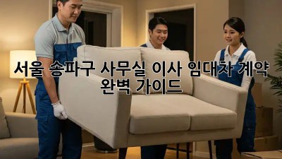 서울 송파구 사무실 이사? 임대차 계약 완벽 가이드! 🏢🔑