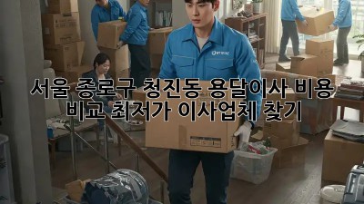 서울 종로구 청진동 용달이사 비용 비교: 최저가 이사업체 찾기! 🚛💰