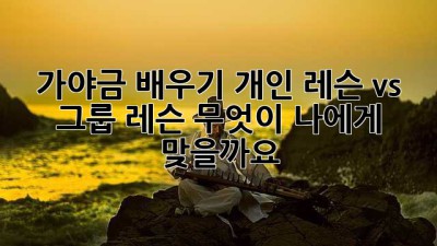가야금 배우기: 개인 레슨 vs 그룹 레슨, 무엇이 나에게 맞을까요?